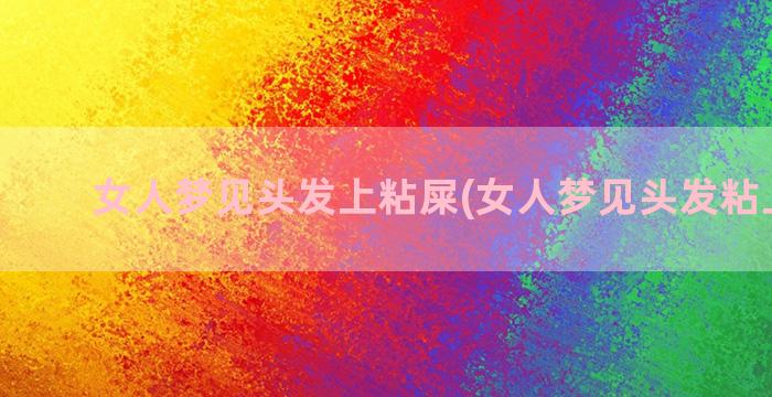 女人梦见头发上粘屎(女人梦见头发粘上大便)