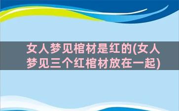 女人梦见棺材是红的(女人梦见三个红棺材放在一起)