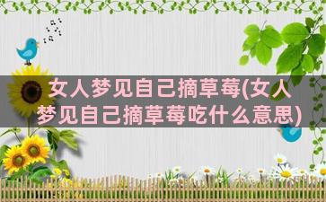 女人梦见自己摘草莓(女人梦见自己摘草莓吃什么意思)