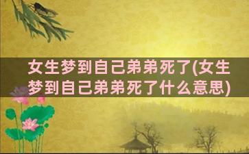 女生梦到自己弟弟死了(女生梦到自己弟弟死了什么意思)