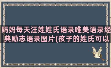 妈妈每天汪姓姓氏语录唯美语录经典励志语录图片(孩子的姓氏可以跟妈妈姓吗)