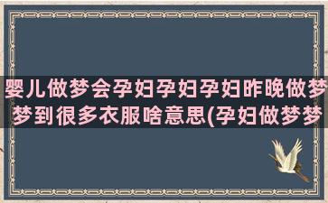 婴儿做梦会孕妇孕妇孕妇昨晚做梦梦到很多衣服啥意思(孕妇做梦梦到婴儿)