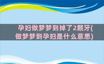 孕妇做梦梦到掉了2颗牙(做梦梦到孕妇是什么意思)