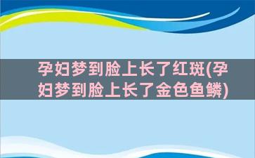 孕妇梦到脸上长了红斑(孕妇梦到脸上长了金色鱼鳞)