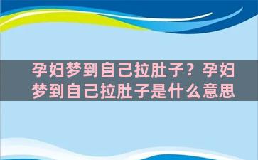 孕妇梦到自己拉肚子？孕妇梦到自己拉肚子是什么意思