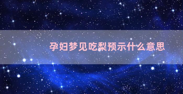 孕妇梦见吃梨预示什么意思