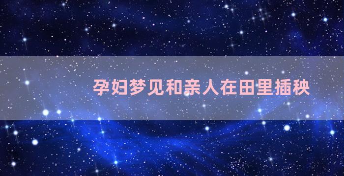 孕妇梦见和亲人在田里插秧