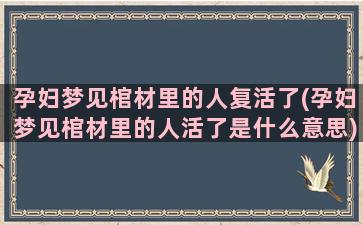 孕妇梦见棺材里的人复活了(孕妇梦见棺材里的人活了是什么意思)