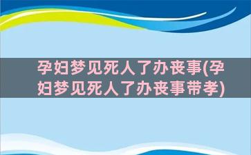 孕妇梦见死人了办丧事(孕妇梦见死人了办丧事带孝)