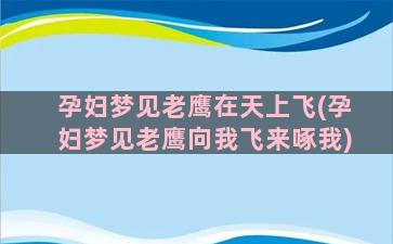 孕妇梦见老鹰在天上飞(孕妇梦见老鹰向我飞来啄我)