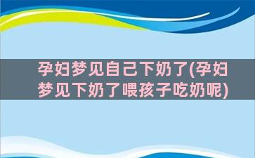 孕妇梦见自己下奶了(孕妇梦见下奶了喂孩子吃奶呢)