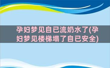 孕妇梦见自已流奶水了(孕妇梦见楼梯塌了自已安全)