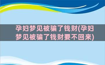 孕妇梦见被骗了钱财(孕妇梦见被骗了钱财要不回来)