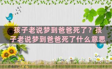 孩子老说梦到爸爸死了？孩子老说梦到爸爸死了什么意思