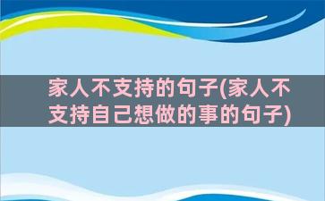 家人不支持的句子(家人不支持自己想做的事的句子)