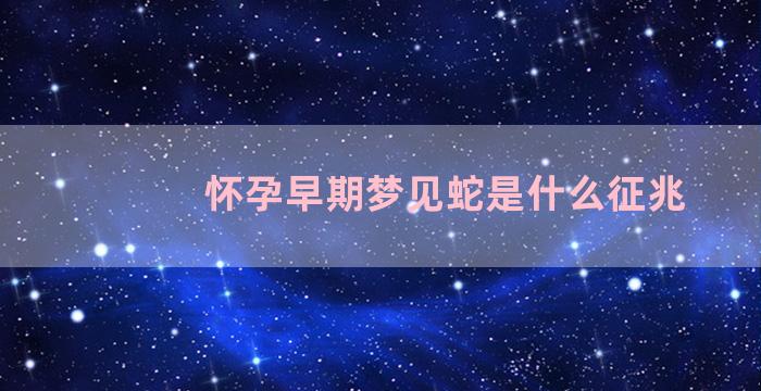 怀孕早期梦见蛇是什么征兆