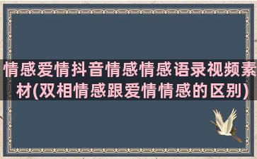 情感爱情抖音情感情感语录视频素材(双相情感跟爱情情感的区别)