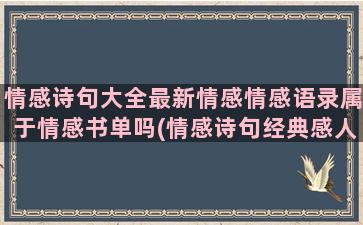 情感诗句大全最新情感情感语录属于情感书单吗(情感诗句经典感人)