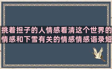 挑着担子的人情感看清这个世界的情感和下雪有关的情感情感语录短句大全带图片