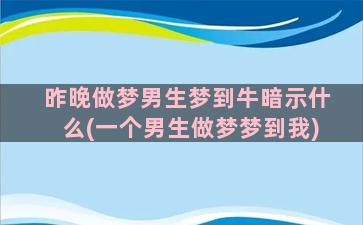 昨晚做梦男生梦到牛暗示什么(一个男生做梦梦到我)