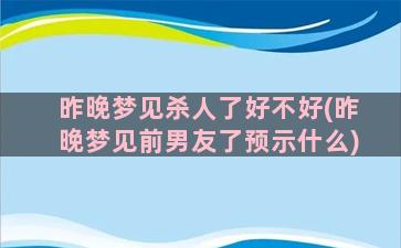 昨晚梦见杀人了好不好(昨晚梦见前男友了预示什么)