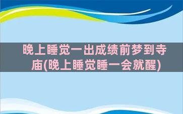 晚上睡觉一出成绩前梦到寺庙(晚上睡觉睡一会就醒)