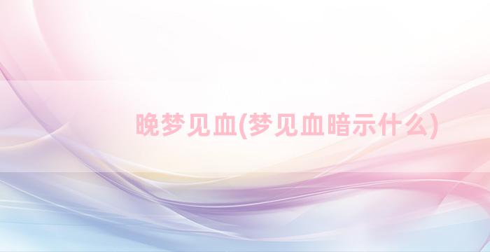 晚梦见血(梦见血暗示什么)