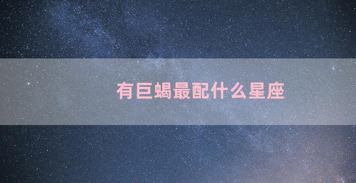 有巨蝎最配什么星座