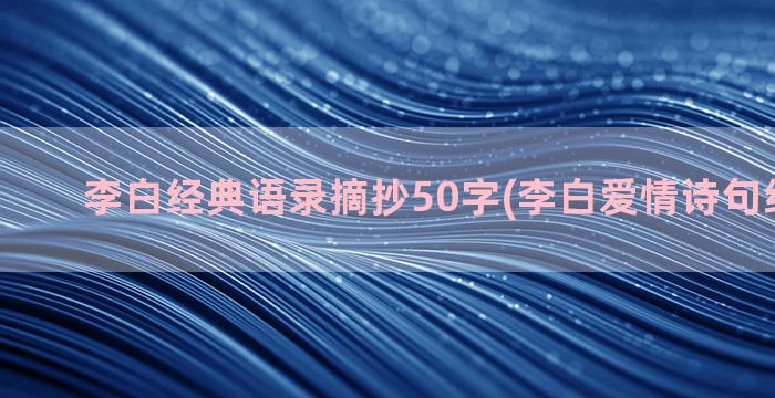 李白经典语录摘抄50字(李白爱情诗句经典语录)