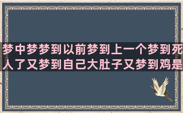 梦中梦梦到以前梦到上一个梦到死人了又梦到自己大肚子又梦到鸡是咋回事梦到梦到跟日本人讲英文(做梦梦到以前梦到过的梦)