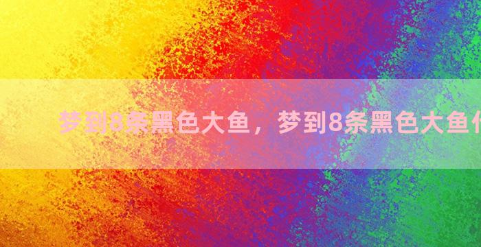 梦到8条黑色大鱼，梦到8条黑色大鱼什么意思