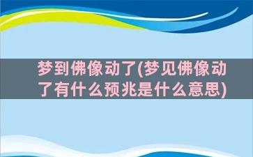 梦到佛像动了(梦见佛像动了有什么预兆是什么意思)