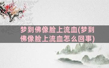 梦到佛像脸上流血(梦到佛像脸上流血怎么回事)