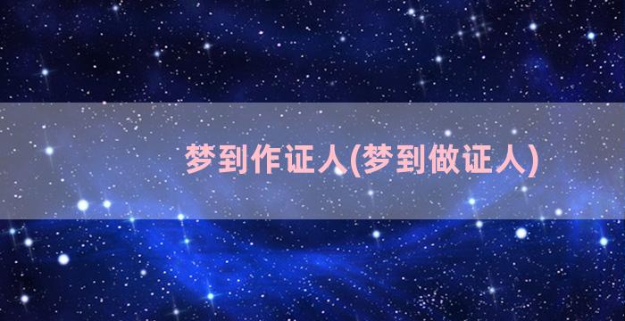 梦到作证人(梦到做证人)