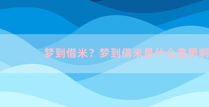 梦到借米？梦到借米是什么意思啊