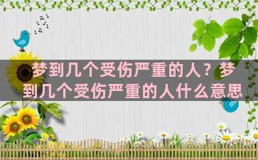 梦到几个受伤严重的人？梦到几个受伤严重的人什么意思