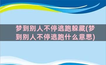 梦到别人不停逃跑躲藏(梦到别人不停逃跑什么意思)