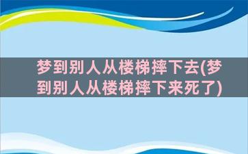梦到别人从楼梯摔下去(梦到别人从楼梯摔下来死了)
