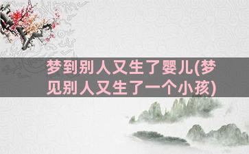 梦到别人又生了婴儿(梦见别人又生了一个小孩)