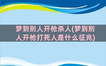 梦到别人开枪杀人(梦到别人开枪打死人是什么征兆)