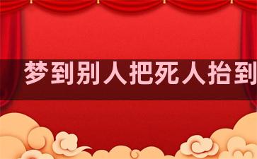 梦到别人把死人抬到我家