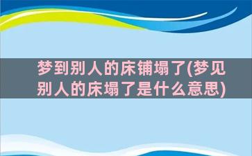 梦到别人的床铺塌了(梦见别人的床塌了是什么意思)