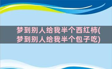 梦到别人给我半个西红柿(梦到别人给我半个包子吃)