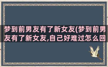 梦到前男友有了新女友(梦到前男友有了新女友,自己好难过怎么回事)