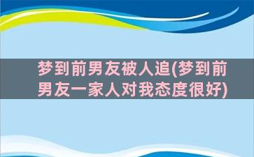 梦到前男友被人追(梦到前男友一家人对我态度很好)