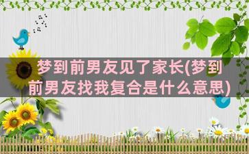 梦到前男友见了家长(梦到前男友找我复合是什么意思)