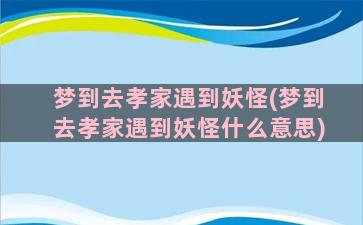 梦到去孝家遇到妖怪(梦到去孝家遇到妖怪什么意思)