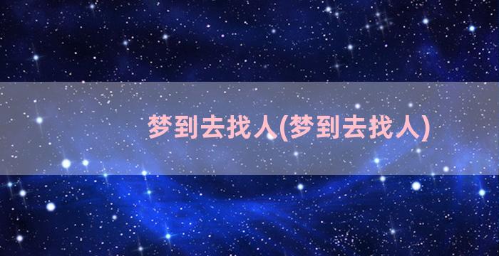 梦到去找人(梦到去找人)