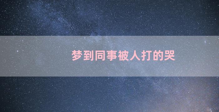 梦到同事被人打的哭