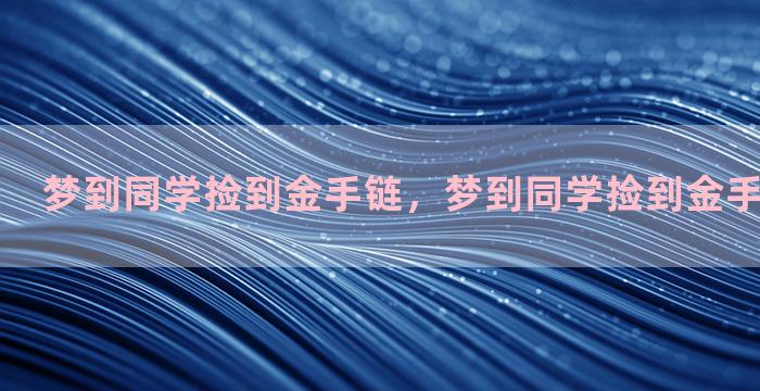 梦到同学捡到金手链，梦到同学捡到金手链什么预兆